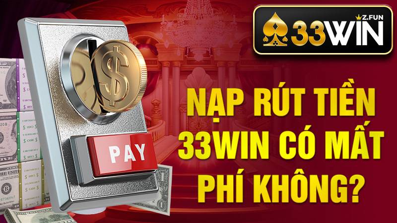 33Win 34 Nạp rút 33Win có mất phí không